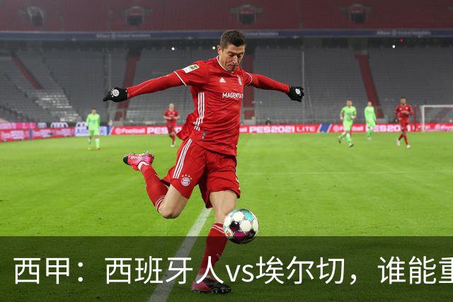 西甲：西班牙人vs埃尔切，谁能重返胜轨？